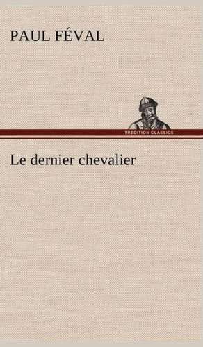 Le Dernier Chevalier: Une Partie de La C Te Nord, L' Le Aux Oeufs, L'Anticosti, L' Le Saint-Paul, L'Archipel de La Madeleine de Paul Féval