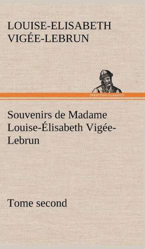 Souvenirs de Madame Louise- Lisabeth Vig E-Lebrun, Tome Second: Une Partie de La C Te Nord, L' Le Aux Oeufs, L'Anticosti, L' Le Saint-Paul, L'Archipel de La Madeleine de Louise-Elisabeth Vigée-Lebrun