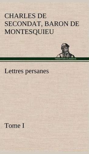 Lettres Persanes, Tome I: Une Partie de La C Te Nord, L' Le Aux Oeufs, L'Anticosti, L' Le Saint-Paul, L'Archipel de La Madeleine de Baron de Charles de Secondat Montesquieu