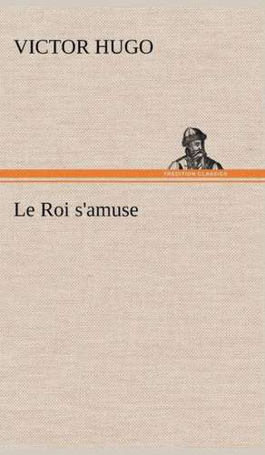 Le Roi S'Amuse: Une Partie de La C Te Nord, L' Le Aux Oeufs, L'Anticosti, L' Le Saint-Paul, L'Archipel de La Madeleine de Victor Hugo