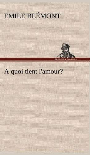 A Quoi Tient L'Amour?: Une Partie de La C Te Nord, L' Le Aux Oeufs, L'Anticosti, L' Le Saint-Paul, L'Archipel de La Madeleine de Emile Blémont