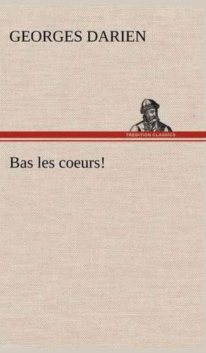 Bas Les Coeurs!: Une Partie de La C Te Nord, L' Le Aux Oeufs, L'Anticosti, L' Le Saint-Paul, L'Archipel de La Madeleine de Georges Darien