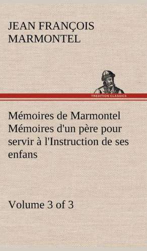 M Moires de Marmontel (3 of 3) M Moires D'Un P Re Pour Servir L'Instruction de Ses Enfans: Ouvrage Enrichi de Nombreux Dessins de Busnel, de Deux Dessins... Et D'Un Portrait de L'Auteur Par St-Charles Roman de de Jean François Marmontel