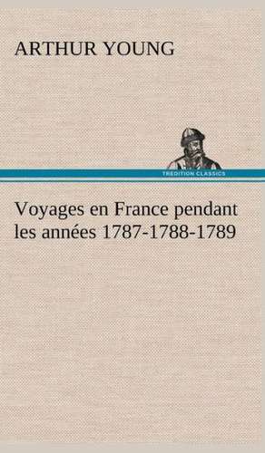 Voyages En France Pendant Les Ann Es 1787-1788-1789: Ouvrage Enrichi de Nombreux Dessins de Busnel, de Deux Dessins... Et D'Un Portrait de L'Auteur Par St-Charles Roman de de Arthur Young