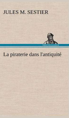 La Piraterie Dans L'Antiquite: Ouvrage Enrichi de Nombreux Dessins de Busnel, de Deux Dessins... Et D'Un Portrait de L'Auteur Par St-Charles Roman de de Jules M. Sestier