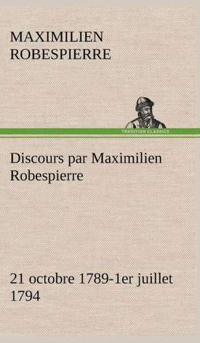 Discours Par Maximilien Robespierre - 21 Octobre 1789-1er Juillet 1794: Dialogues de Maximilien Robespierre