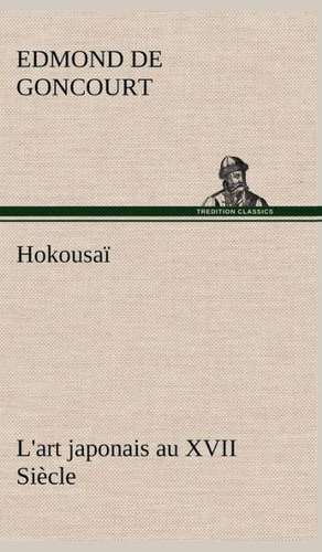 Hokousa L'Art Japonais Au XVII Si Cle: Dialogues de Edmond de Goncourt