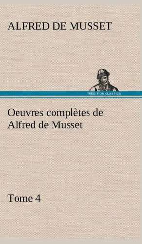 Oeuvres Completes de Alfred de Musset - Tome 4: Dialogues de Alfred de Musset