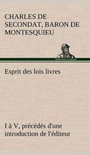 Esprit Des Lois Livres I V, PR C D S D'Une Introduction de L' Diteur: Dialogues de Baron de Charles de Secondat Montesquieu