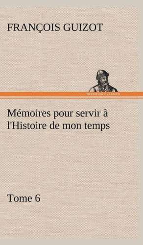 M Moires Pour Servir L'Histoire de Mon Temps (Tome 6): Moeurs Foraines de M. (François) Guizot