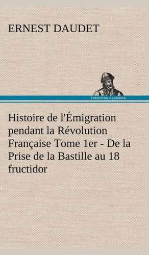 Histoire de L'Emigration Pendant La Revolution Francaise Tome 1er - de La Prise de La Bastille Au 18 Fructidor: Moeurs Foraines de Ernest Daudet