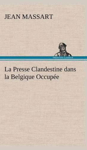 La Presse Clandestine Dans La Belgique Occup E: Moeurs Foraines de Jean Massart