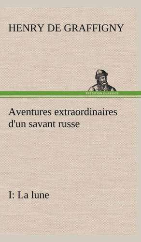 Aventures Extraordinaires D'Un Savant Russe; I. La Lune: Moeurs Foraines de H. de (Henry) Graffigny