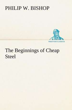 The Beginnings of Cheap Steel de Philip W. Bishop