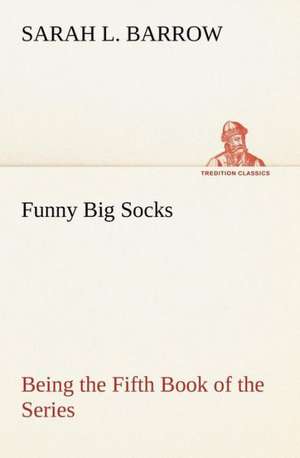 Funny Big Socks Being the Fifth Book of the Series de Sarah L. Barrow