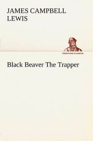 Black Beaver the Trapper: Light Passenger Locomotive of 1851 United States Bulletin 240, Contributions from the Museum of History and Technology de James Campbell Lewis