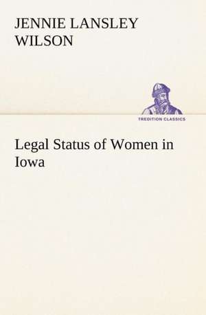 Legal Status of Women in Iowa de Jennie L. (Jennie Lansley) Wilson