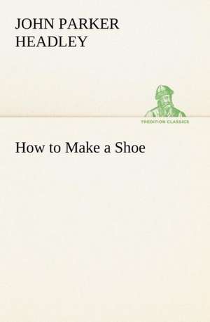 How to Make a Shoe de John Parker Headley