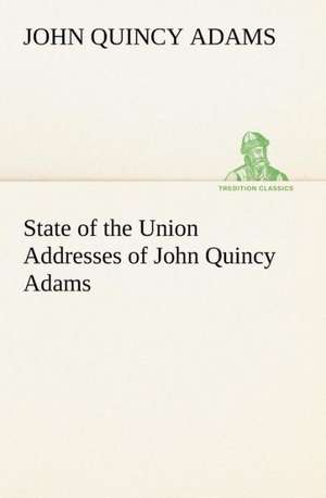 State of the Union Addresses of John Quincy Adams de John Quincy Adams