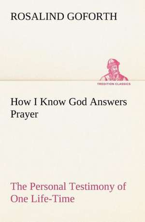 How I Know God Answers Prayer the Personal Testimony of One Life-Time: Folklore of the Noongahburrahs as Told to the Piccaninnies de Rosalind Goforth