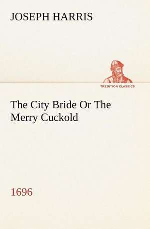 The City Bride (1696) or the Merry Cuckold: A Chronicle of the Cross in the Wilderness de Joseph Harris