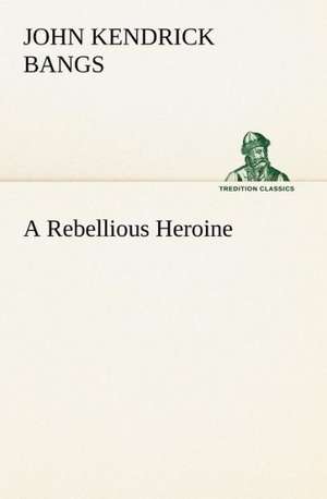 A Rebellious Heroine de John Kendrick Bangs