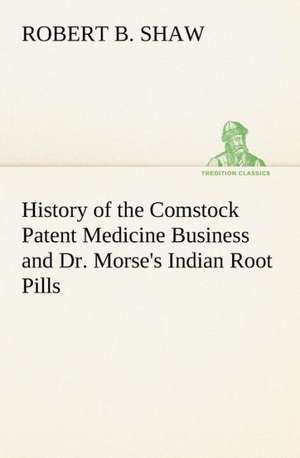 History of the Comstock Patent Medicine Business and Dr. Morse's Indian Root Pills de Robert B. Shaw