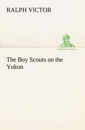 The Boy Scouts on the Yukon de Ralph Victor