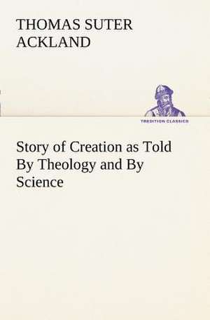 Story of Creation as Told by Theology and by Science: The Cathedral Church of Durham a Description of Its Fabric and a Brief History of the Espiscopal See de T. S. (Thomas Suter) Ackland