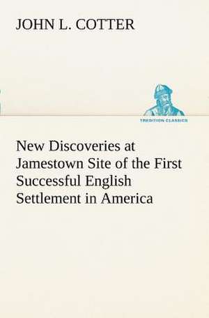 New Discoveries at Jamestown Site of the First Successful English Settlement in America de John L. Cotter