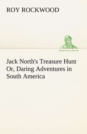 Jack North's Treasure Hunt Or, Daring Adventures in South America de Roy Rockwood