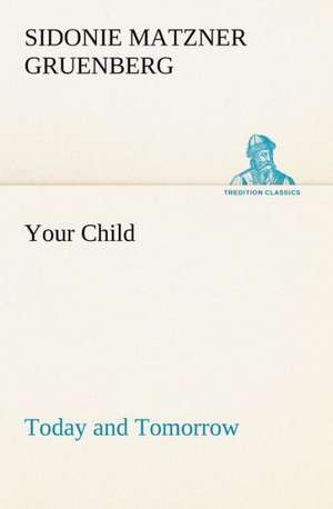 Your Child: Today and Tomorrow de Sidonie Matzner Gruenberg