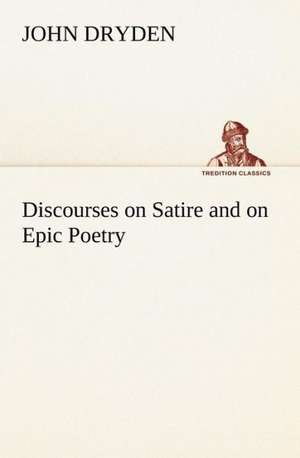 Discourses on Satire and on Epic Poetry de John Dryden