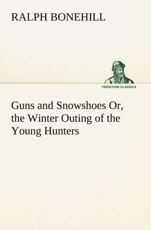 Guns and Snowshoes Or, the Winter Outing of the Young Hunters de Ralph Bonehill