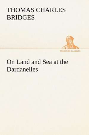 On Land and Sea at the Dardanelles de T. C. (Thomas Charles) Bridges