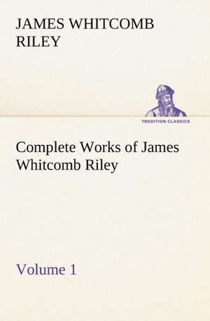 Complete Works of James Whitcomb Riley - Volume 1 de James Whitcomb Riley