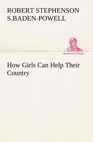 How Girls Can Help Their Country de Baron Baden-Powell of Gilwell, Robert Stephenson Smyth Baden-Powell