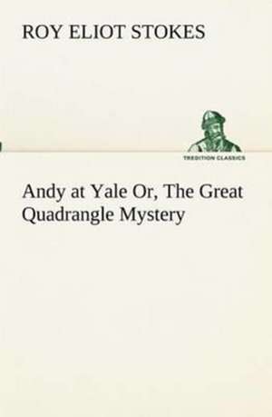 Andy at Yale Or, the Great Quadrangle Mystery: Oriental and Occidental, Antique & Modern a Handbook for Ready Reference de Roy Eliot Stokes