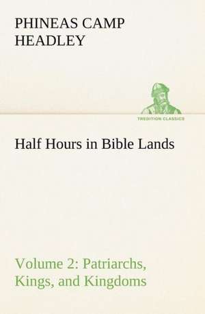 Half Hours in Bible Lands, Volume 2 Patriarchs, Kings, and Kingdoms de P. C. (Phineas Camp) Headley