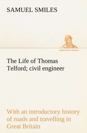 The Life of Thomas Telford; Civil Engineer with an Introductory History of Roads and Travelling in Great Britain: Being Some Account of the Jesuits in Paraguay 1607-1767 de Samuel Smiles