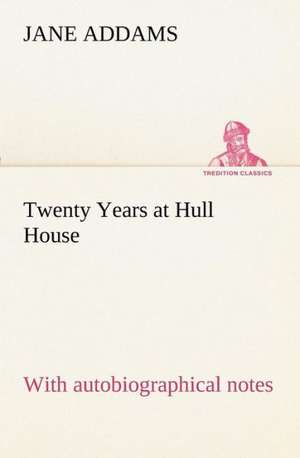 Twenty Years at Hull House; With Autobiographical Notes: Personal Experiences of the Late War de Jane Addams