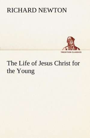 The Life of Jesus Christ for the Young de Richard Newton