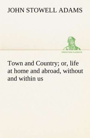 Town and Country; Or, Life at Home and Abroad, Without and Within Us: The Age of Fable de John S. (John Stowell) Adams