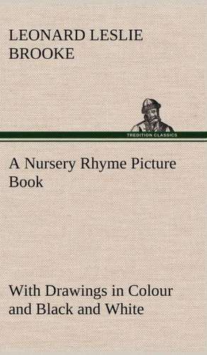 A Nursery Rhyme Picture Book with Drawings in Colour and Black and White: Humbly Addressed to All Who Believe de L. Leslie (Leonard Leslie) Brooke