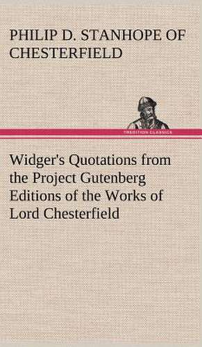 Widger's Quotations from the Project Gutenberg Editions of the Works of Lord Chesterfield de Earl of Philip Dormer Stanhope Chesterfield