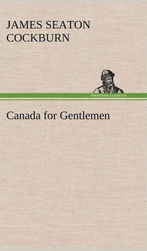 Canada for Gentlemen de James Seaton Cockburn