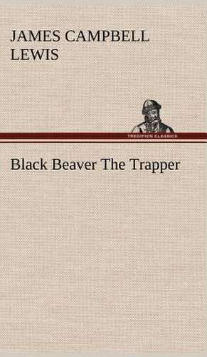 Black Beaver the Trapper: Light Passenger Locomotive of 1851 United States Bulletin 240, Contributions from the Museum of History and Technology de James Campbell Lewis