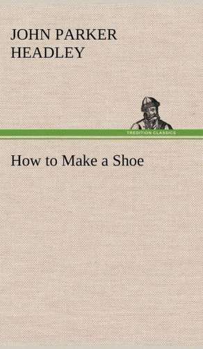 How to Make a Shoe de John Parker Headley