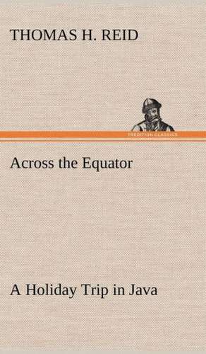 Across the Equator a Holiday Trip in Java: Light Passenger Locomotive of 1851 United States Bulletin 240, Contributions from the Museum of History and Technology de Thomas H. Reid