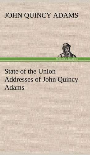 State of the Union Addresses of John Quincy Adams de John Quincy Adams